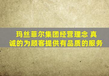 玛丝菲尔集团经营理念 真诚的为顾客提供有品质的服务